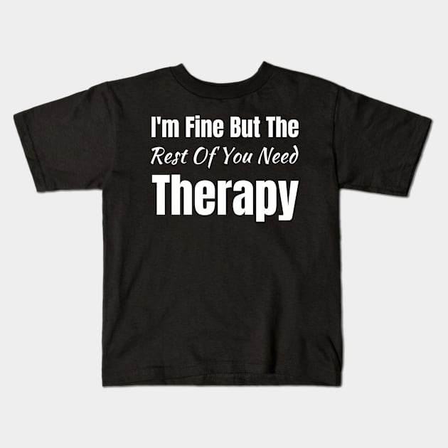 I'm Fine but the Rest of You Need Therapy-Funny Saying Kids T-Shirt by HobbyAndArt